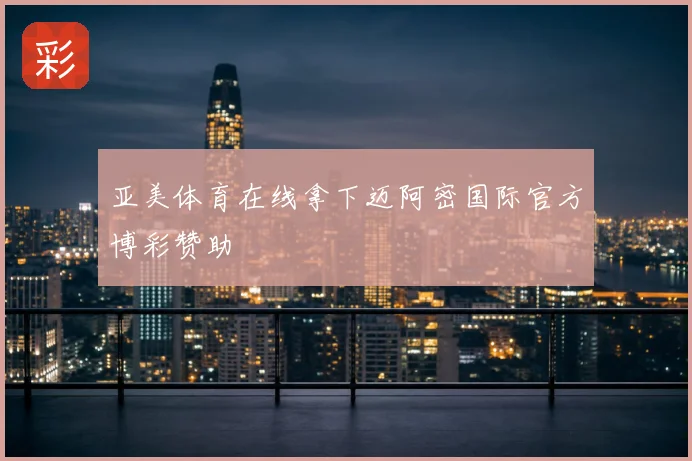 亚美体育在线拿下迈阿密国际官方博彩赞助