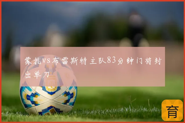 蒙扎vs布雷斯特主队83分钟门将封出单刀