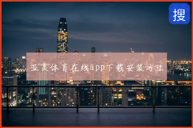 亚美体育在线app下载安装方法
