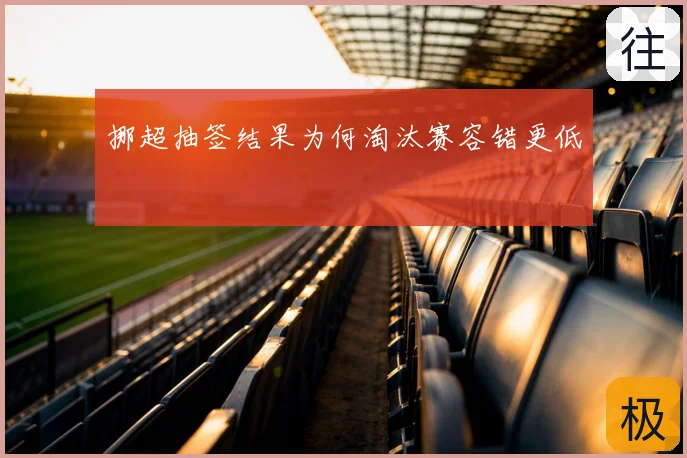 挪超抽签结果为何淘汰赛容错更低