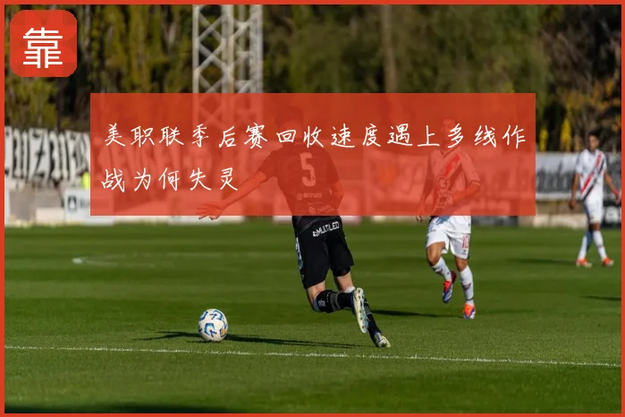 美职联季后赛回收速度遇上多线作战为何失灵