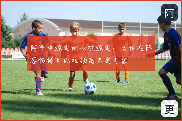 阿甲中稳定的心理稳定,为何在阵容伤停时比短期高光更可靠