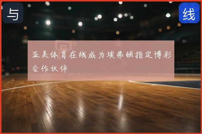 亚美体育在线成为埃弗顿指定博彩合作伙伴