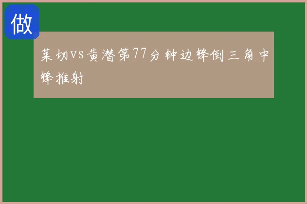 莱切vs黄潜第77分钟边锋倒三角中锋推射
