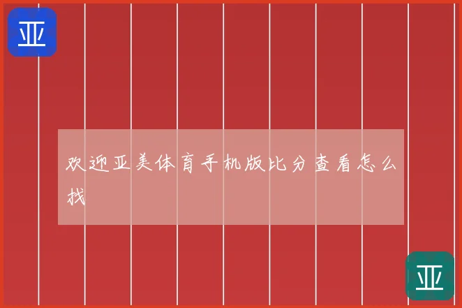 欢迎亚美体育手机版比分查看怎么找