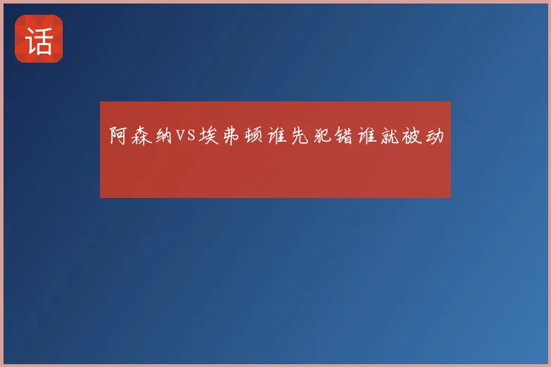 阿森纳vs埃弗顿谁先犯错谁就被动
