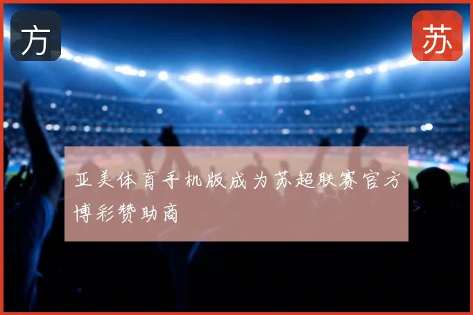 亚美体育手机版成为苏超联赛官方博彩赞助商