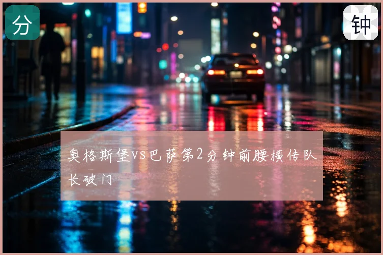 奥格斯堡vs巴萨第2分钟前腰横传队长破门