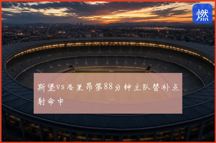 斯堡vs洛里昂第88分钟主队替补点射命中
