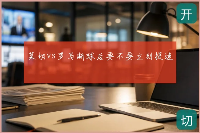 莱切vs罗马断球后要不要立刻提速