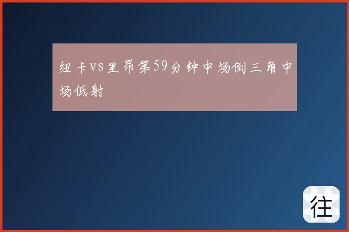 纽卡vs里昂第59分钟中场倒三角中场低射