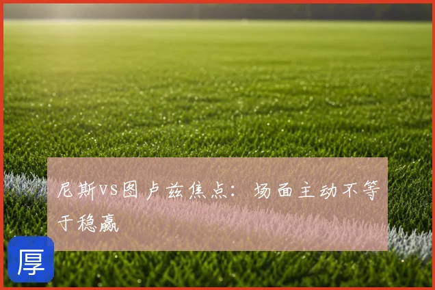 尼斯vs图卢兹焦点：场面主动不等于稳赢